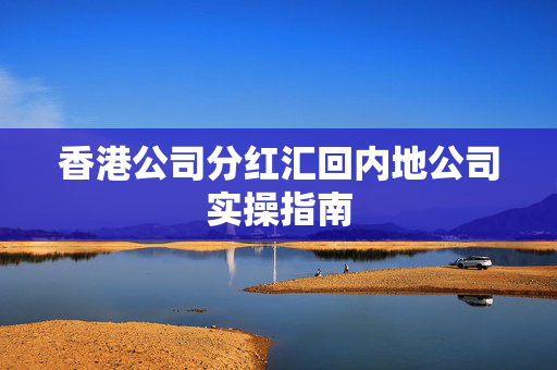 香港公司分红汇回内地公司实操指南