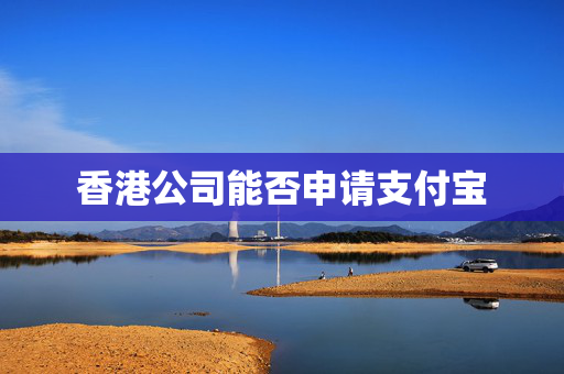 香港公司能否申请支付宝