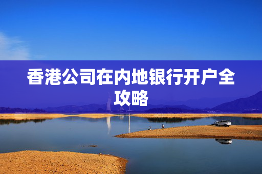 香港公司在内地银行开户全攻略