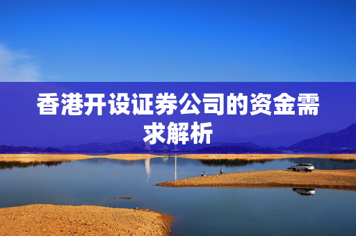 香港开设证券公司的资金需求解析