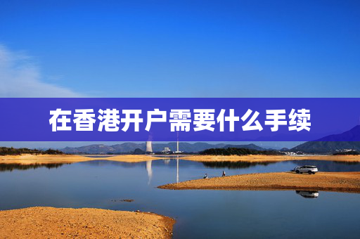 在香港开户需要什么手续