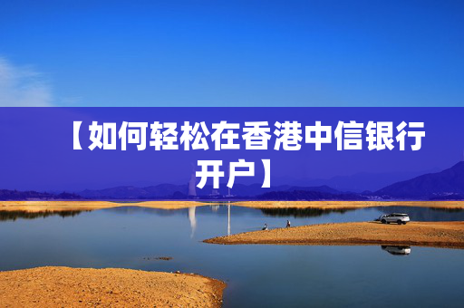 【如何轻松在香港中信银行开户】