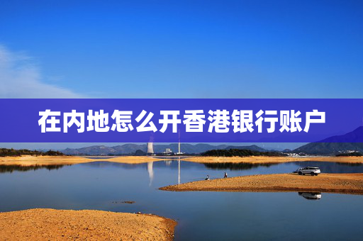 在内地怎么开香港银行账户