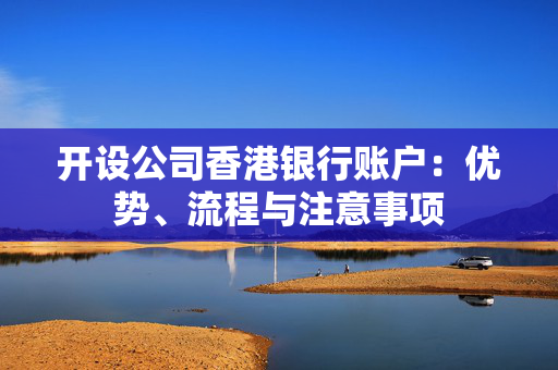 开设公司香港银行账户：优势、流程与注意事项