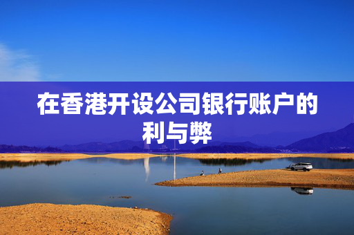 在香港开设公司银行账户的利与弊