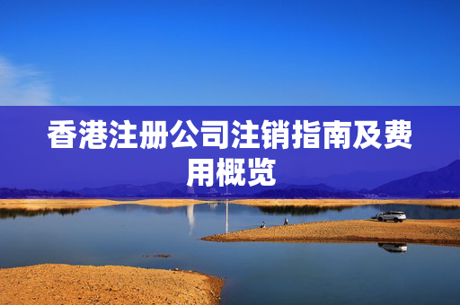 香港注册公司注销指南及费用概览