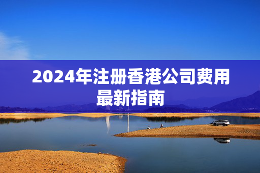 2024年注册香港公司费用最新指南
