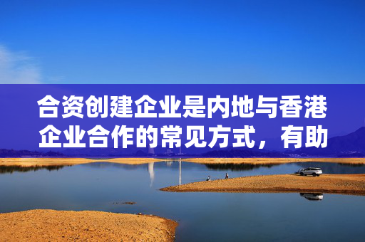 合资创建企业是内地与香港企业合作的常见方式，有助于两地企业在资本、技术和管理等方面的融合。在选择合资公司之前，应了解当地市场需求和法律法规，并进行充分的尽职调查，确保合作的基础稳定可靠。以下将具体探讨香港公司如何与内地公司进行合资。