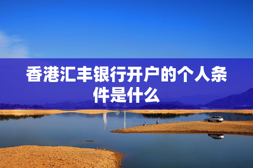 香港汇丰银行开户的个人条件是什么