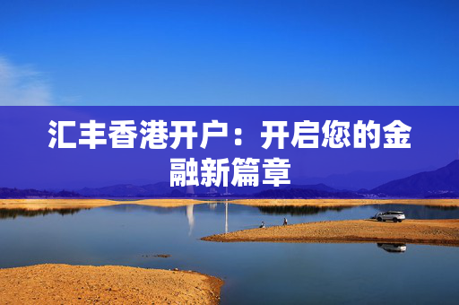 汇丰香港开户：开启您的金融新篇章