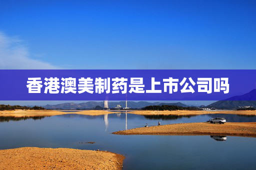 香港澳美制药是上市公司吗