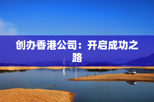 创办香港公司：开启成功之路