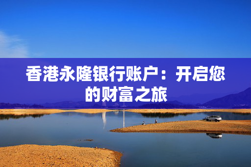 香港永隆银行账户：开启您的财富之旅