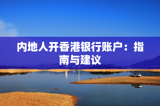 内地人开香港银行账户：指南与建议
