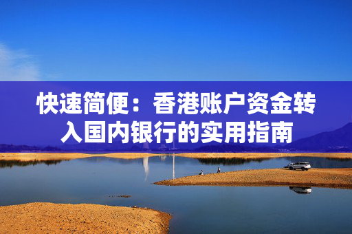 快速简便：香港账户资金转入国内银行的实用指南