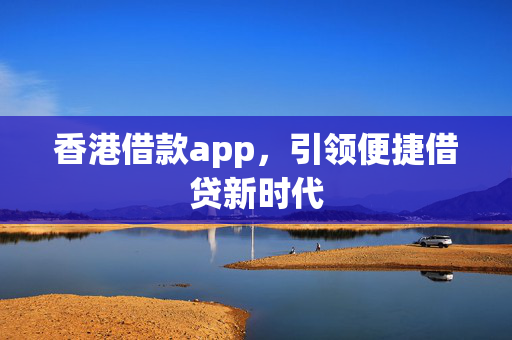 香港借款app，引领便捷借贷新时代