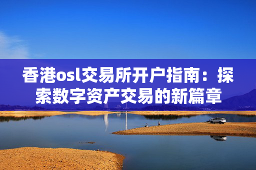 香港osl交易所开户指南：探索数字资产交易的新篇章