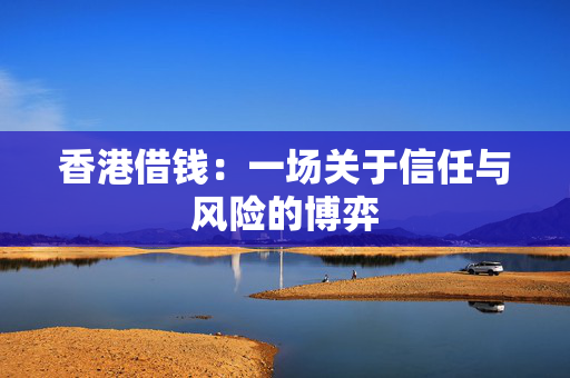 香港借钱：一场关于信任与风险的博弈
