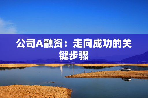 公司A融资：走向成功的关键步骤