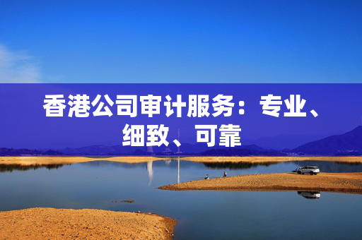 香港公司审计服务：专业、细致、可靠