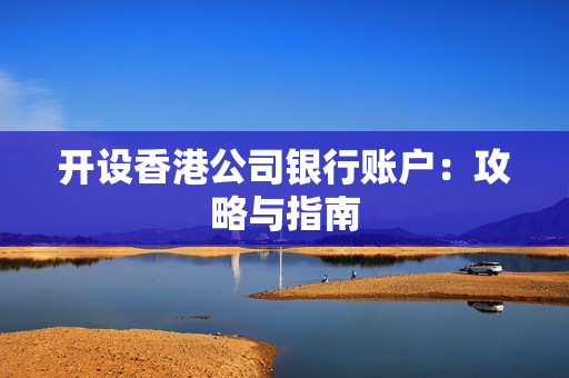 开设香港公司银行账户：攻略与指南