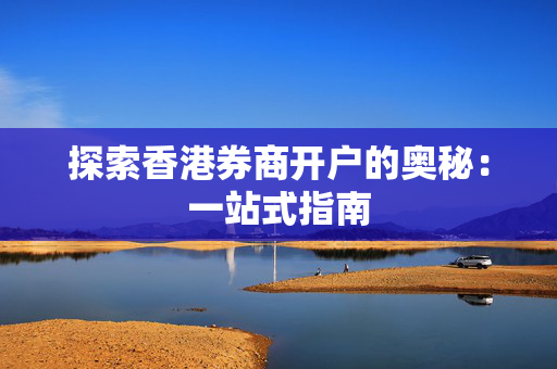 探索香港券商开户的奥秘：一站式指南