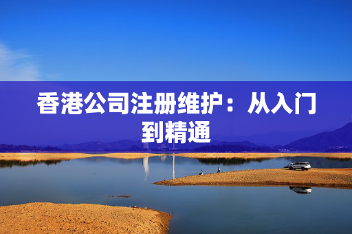 香港公司注册维护：从入门到精通
