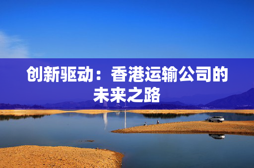 创新驱动：香港运输公司的未来之路
