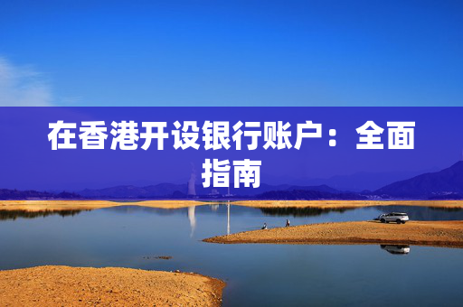 在香港开设银行账户：全面指南