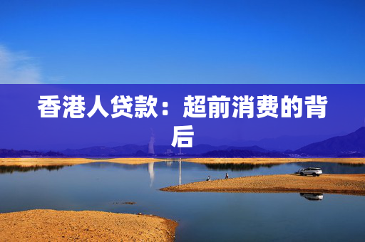 香港人贷款：超前消费的背后 中港融资