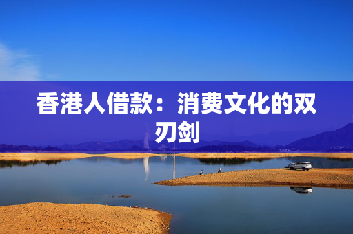 香港人借款：消费文化的双刃剑