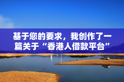 基于您的要求，我创作了一篇关于“香港人借款平台”的，内容如下：