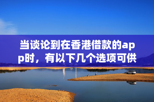 当谈论到在香港借款的app时，有以下几个选项可供考虑。