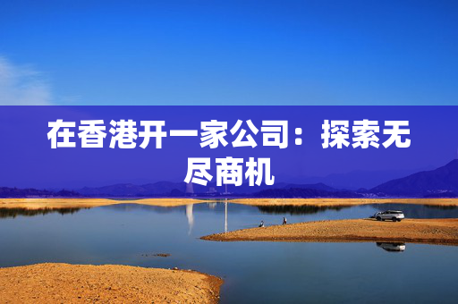 在香港开一家公司：探索无尽商机