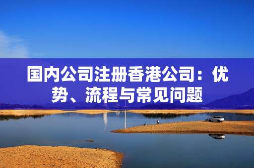 国内公司注册香港公司：优势、流程与常见问题
