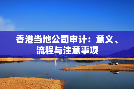 香港当地公司审计：意义、流程与注意事项