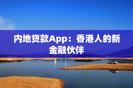 内地贷款App：香港人的新金融伙伴