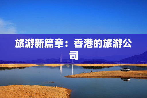 旅游新篇章：香港的旅游公司