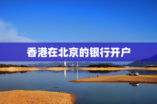 香港在北京的银行开户