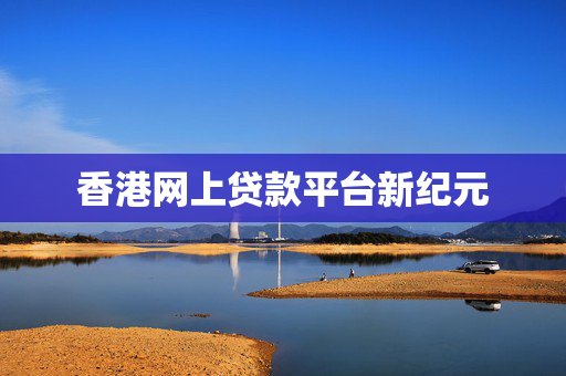 香港网上贷款平台新纪元