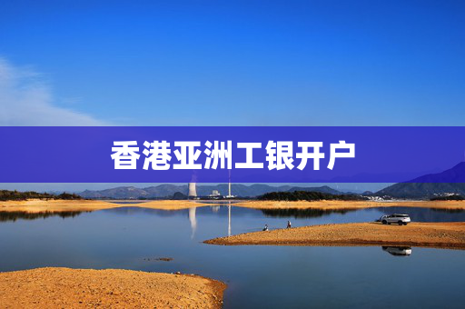 香港亚洲工银开户