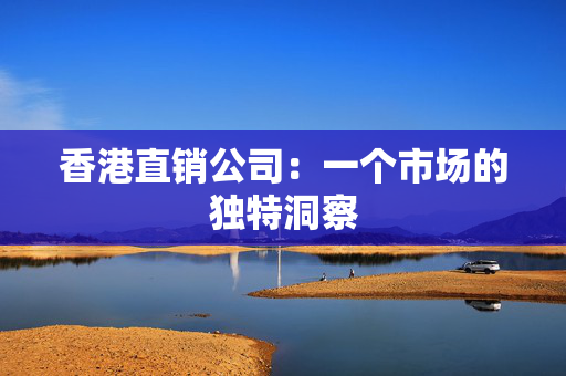 香港直销公司：一个市场的独特洞察