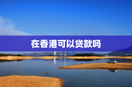 在香港可以贷款吗