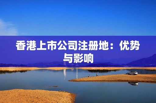 香港上市公司注册地：优势与影响