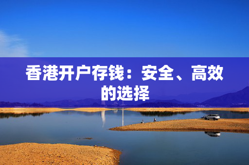 香港开户存钱：安全、高效的选择