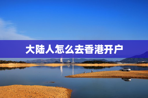 大陆人怎么去香港开户