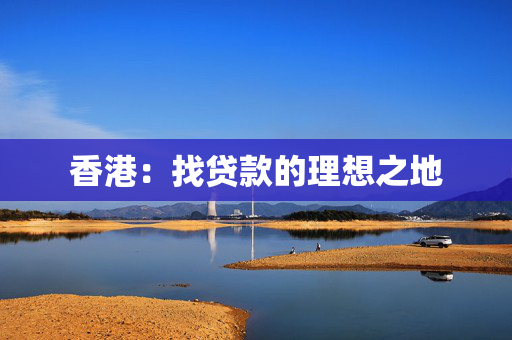 香港：找贷款的理想之地