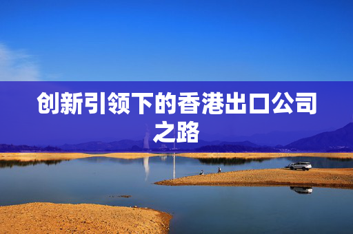 创新引领下的香港出口公司之路