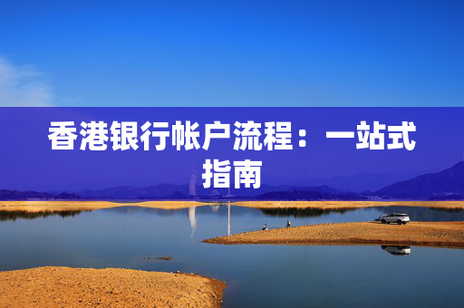 香港银行帐户流程：一站式指南