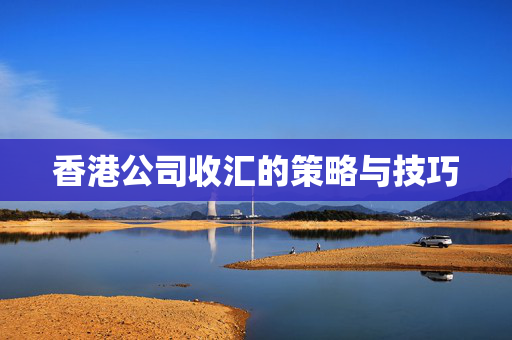 香港公司收汇的策略与技巧